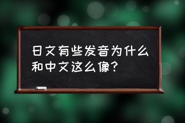 日语识别中文字 日文有些发音为什么和中文这么像？