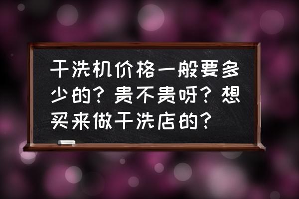 大型工业水洗烘干一体设备 干洗机价格一般要多少的？贵不贵呀？想买来做干洗店的？