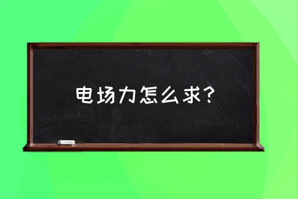 电场强度教学内容与步骤 电场力怎么求？