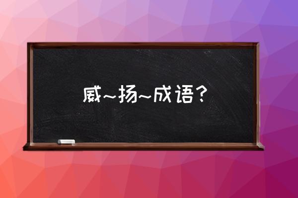 威字组词有哪些 威~扬~成语？