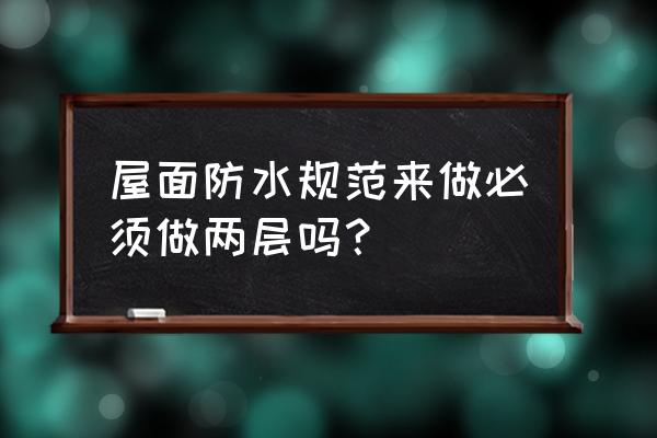 屋面防水规范 屋面防水规范来做必须做两层吗？