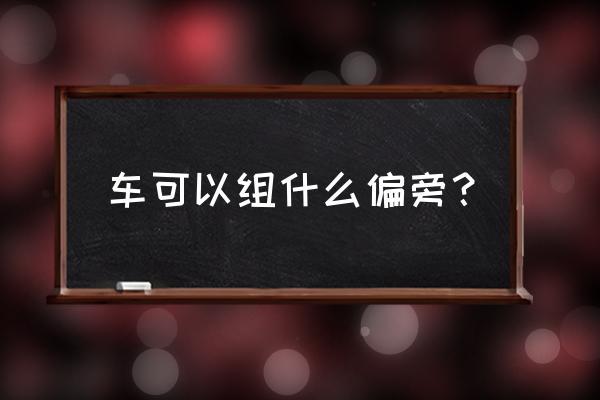 软部首是什么 车可以组什么偏旁？