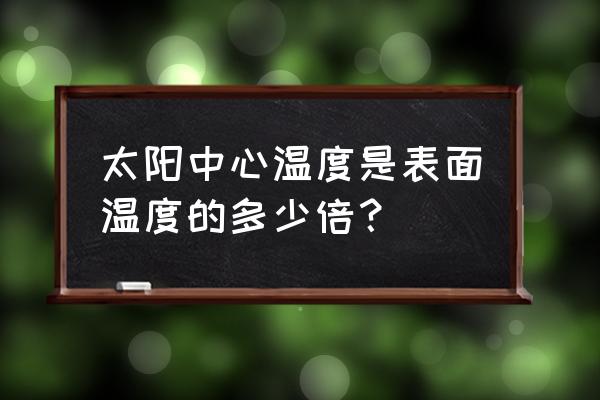 太阳的质量是地球的质量多少倍 太阳中心温度是表面温度的多少倍？