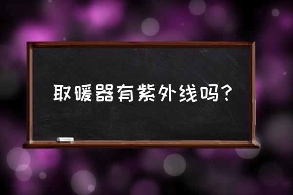 取暖器对人有辐射吗 取暖器有紫外线吗？