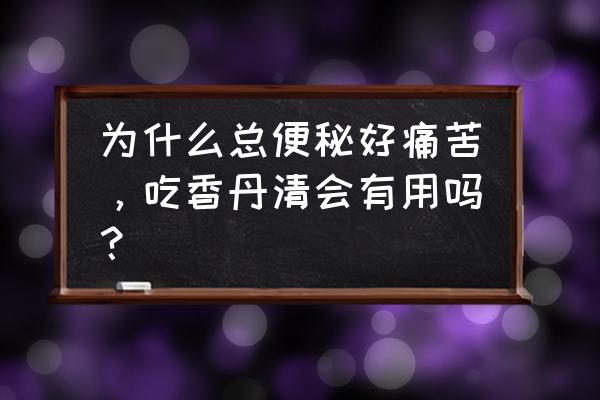 香丹清到底效果怎么样能长期吃吗 为什么总便秘好痛苦，吃香丹清会有用吗？