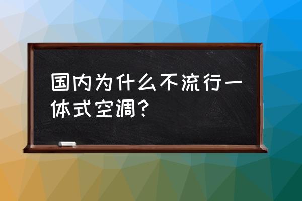 一体式空调 国内为什么不流行一体式空调？