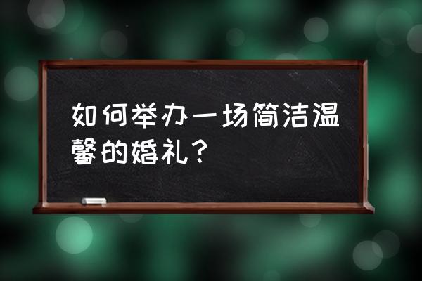 简约婚礼现场布置 如何举办一场简洁温馨的婚礼？