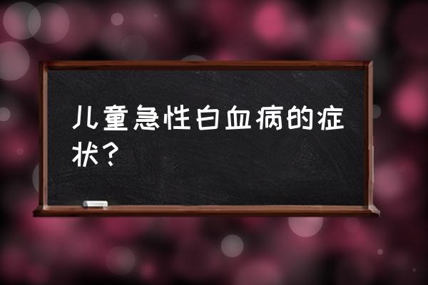 白血病前兆表现 儿童急性白血病的症状？