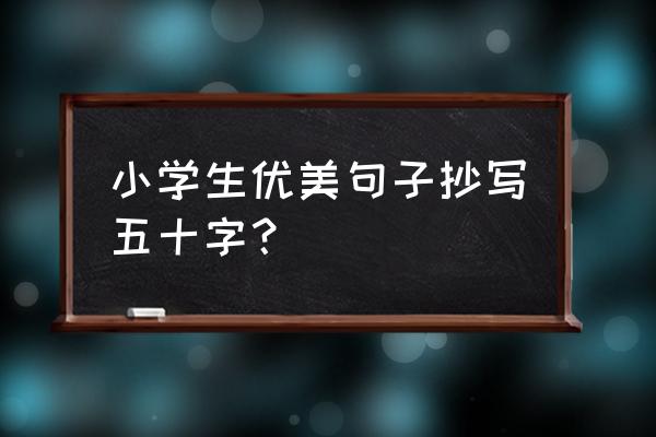 描写动物的好段落摘抄50字 小学生优美句子抄写五十字？