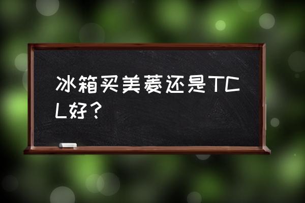 美菱冰箱怎么样美菱属于什么档次 冰箱买美菱还是TCL好？