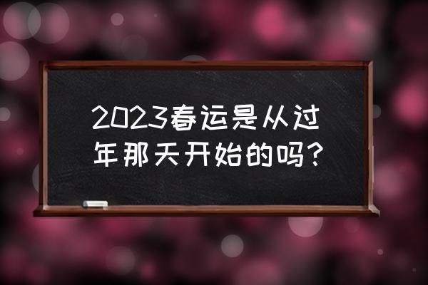 什么时候开始春运 2023春运是从过年那天开始的吗？