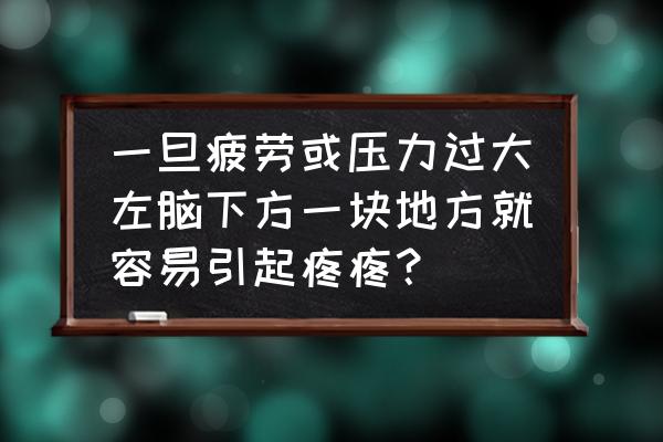 左脑疼痛是什么原因 一旦疲劳或压力过大左脑下方一块地方就容易引起疼疼？