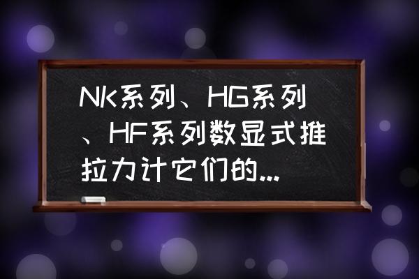 国产拉力计多少钱 NK系列、HG系列、HF系列数显式推拉力计它们的参数是多少啊？