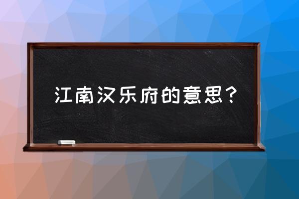 江南汉乐府动画讲解 江南汉乐府的意思？