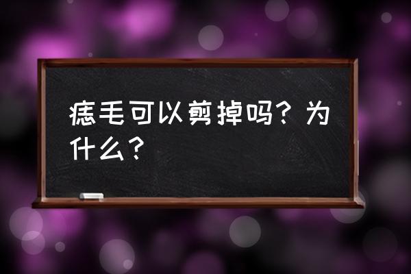 凸起长毛的黑痣可以去掉吗 痣毛可以剪掉吗？为什么？