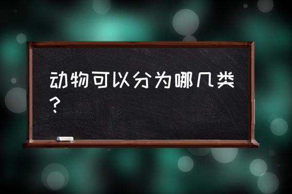 各种动物 动物可以分为哪几类？