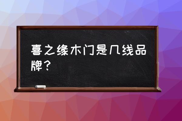 重庆木门10大品牌官方排名 喜之缘木门是几线品牌？