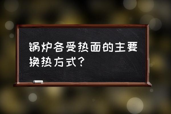 换热的热载体有哪些 锅炉各受热面的主要换热方式？