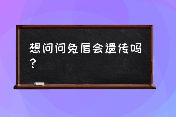 唇腭裂隔代遗传吗 想问问兔唇会遗传吗？