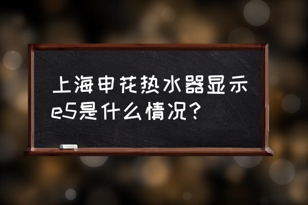 上海申花热水器官网 上海申花热水器显示e5是什么情况？