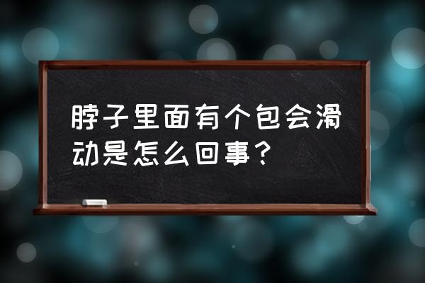 脖子一侧有个包会滑动 脖子里面有个包会滑动是怎么回事？