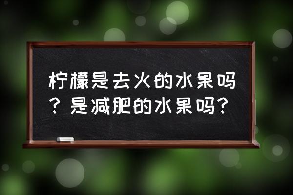 柠檬减肥吗 柠檬是去火的水果吗？是减肥的水果吗？