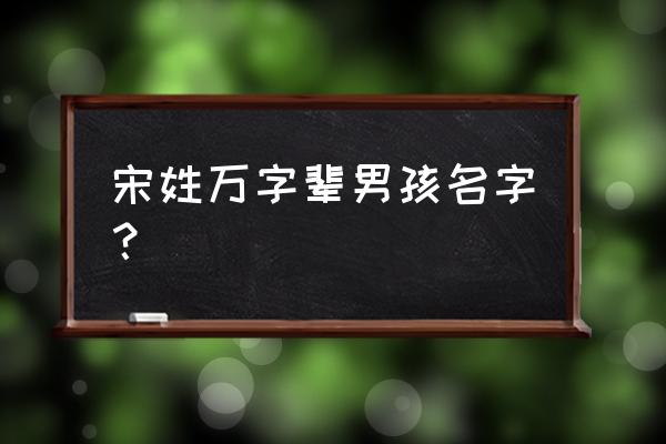 鸡年带多字的男孩名字好 宋姓万字辈男孩名字？