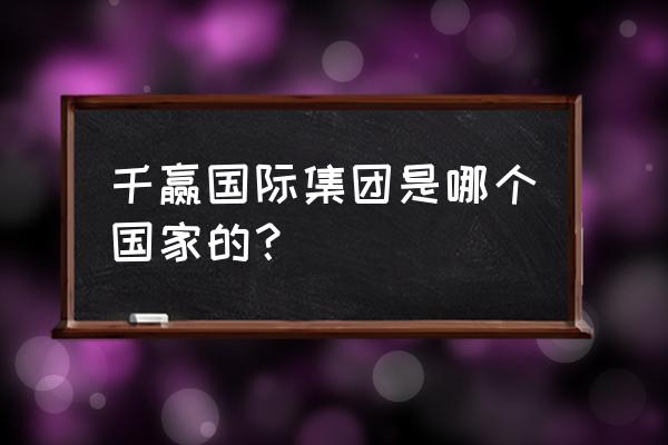 千赢国际现在叫什么名字 千赢国际集团是哪个国家的？