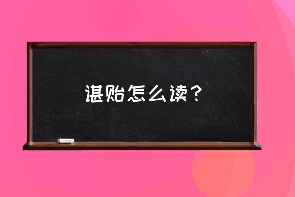 玷怎么造句 谌贻怎么读？