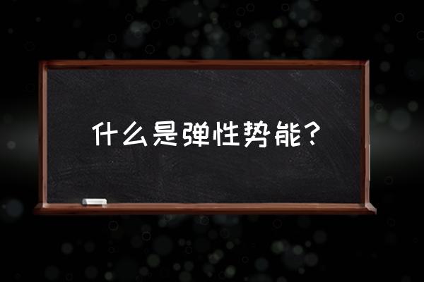 弹性势能表达式 什么是弹性势能？