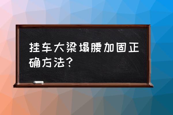 大梁模板加固正确方法 挂车大梁塌腰加固正确方法？