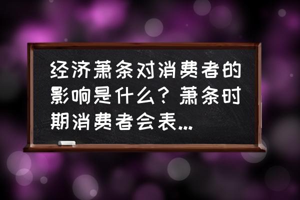 什么是消费行为 经济萧条对消费者的影响是什么？萧条时期消费者会表现出哪些行为？