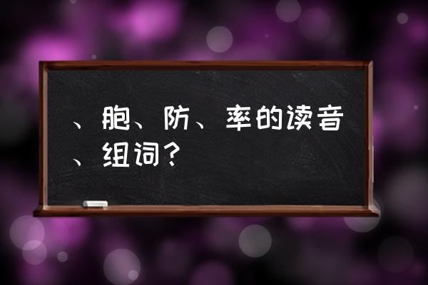 细胞的胞怎么组词语 、胞、防、率的读音、组词？