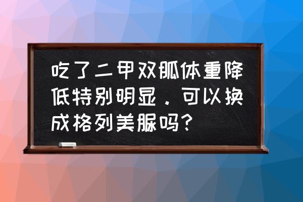 二甲双胍和格列美脲的利与弊 吃了二甲双胍体重降低特别明显。可以换成格列美脲吗？