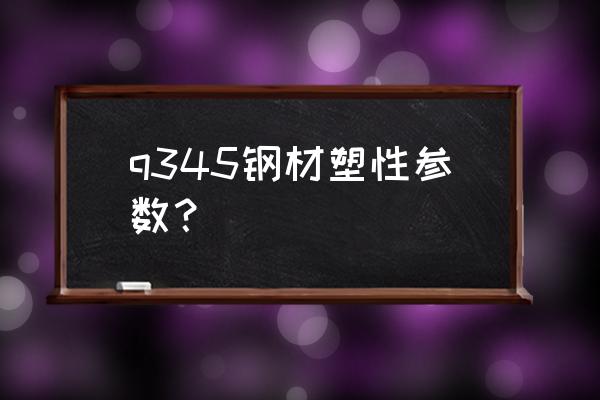 q345钢分析 q345钢材塑性参数？