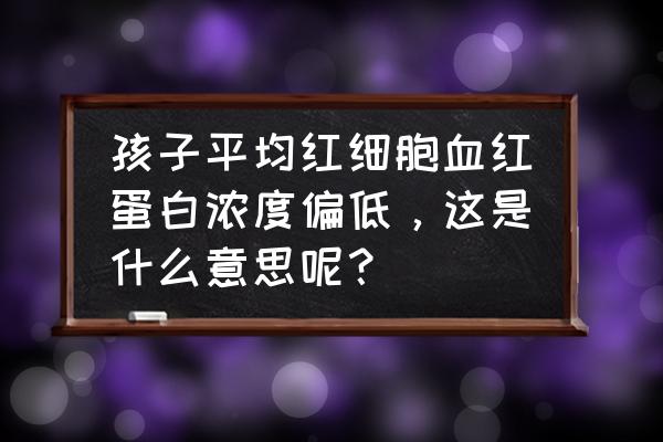 红细胞分布宽度标准差偏低要紧吗 孩子平均红细胞血红蛋白浓度偏低，这是什么意思呢？