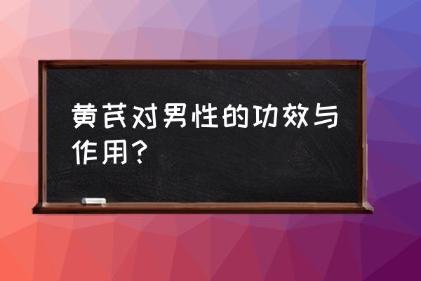 男士气滞血瘀的表现 黄芪对男性的功效与作用？