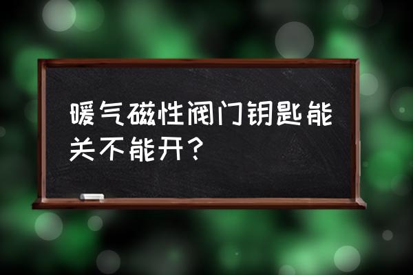 钢制暖气片磁铁能吸住吗 暖气磁性阀门钥匙能关不能开？