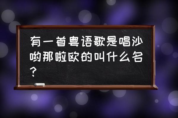 鸥粤语怎么发音 有一首粤语歌是唱沙哟那啦欧的叫什么名？