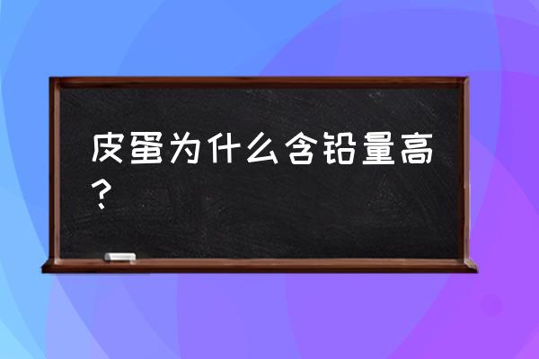 孩子铅高是怎么引起的 皮蛋为什么含铅量高？