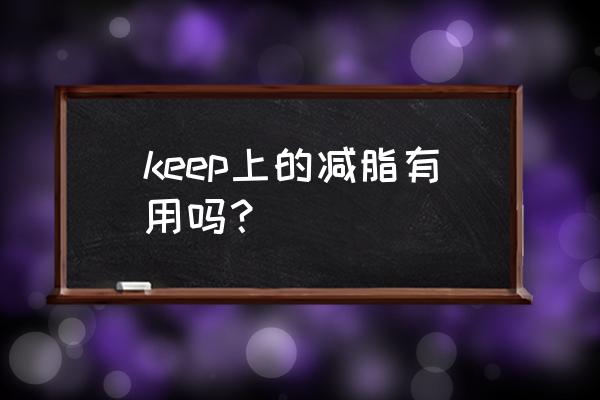 跟keep练可以减肥吗 keep上的减脂有用吗？