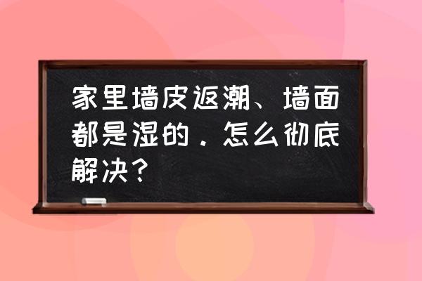 墙壁做防水怎么做 家里墙皮返潮、墙面都是湿的。怎么彻底解决？