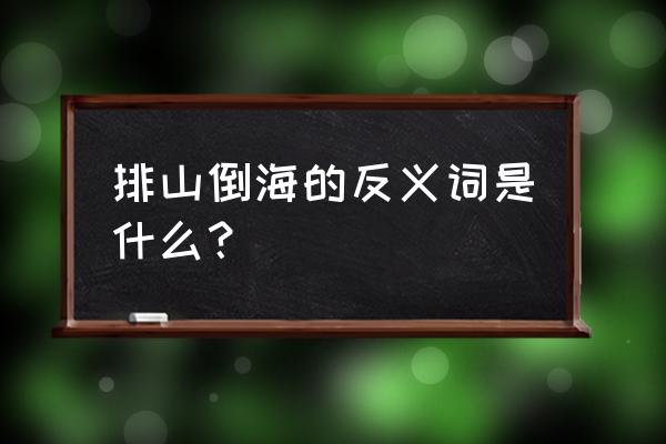 排山倒海的近义词 排山倒海的反义词是什么？