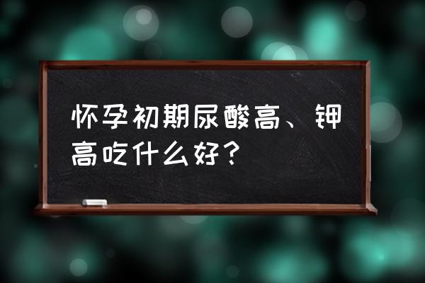 痛风能吃茼蒿吗 怀孕初期尿酸高、钾高吃什么好？