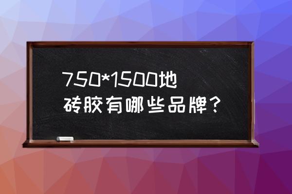 鹰牌瓷砖750*1500价格 750*1500地砖胶有哪些品牌？