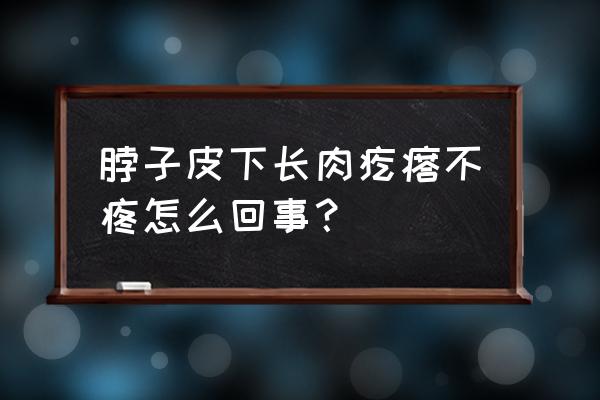 脖子下里面有小疙瘩是怎么回事 脖子皮下长肉疙瘩不疼怎么回事？