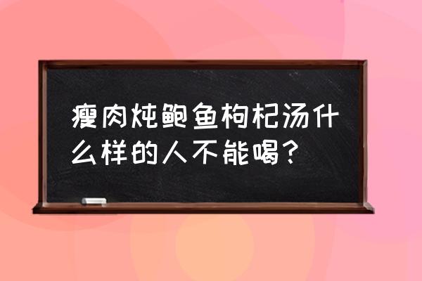 枸杞什么人能吃什么人不能吃 瘦肉炖鲍鱼枸杞汤什么样的人不能喝？