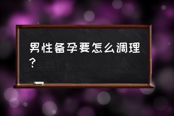 男性最佳的食补食物科普 男性备孕要怎么调理？