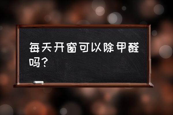 甲醛挥发是一直通风还是闷后通风 每天开窗可以除甲醛吗？