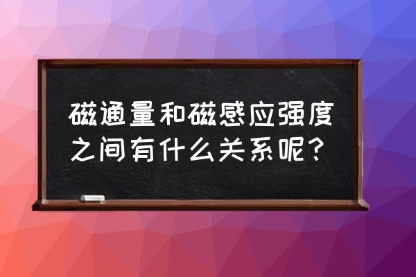 怎么理解磁场强度和磁感应强度 磁通量和磁感应强度之间有什么关系呢？